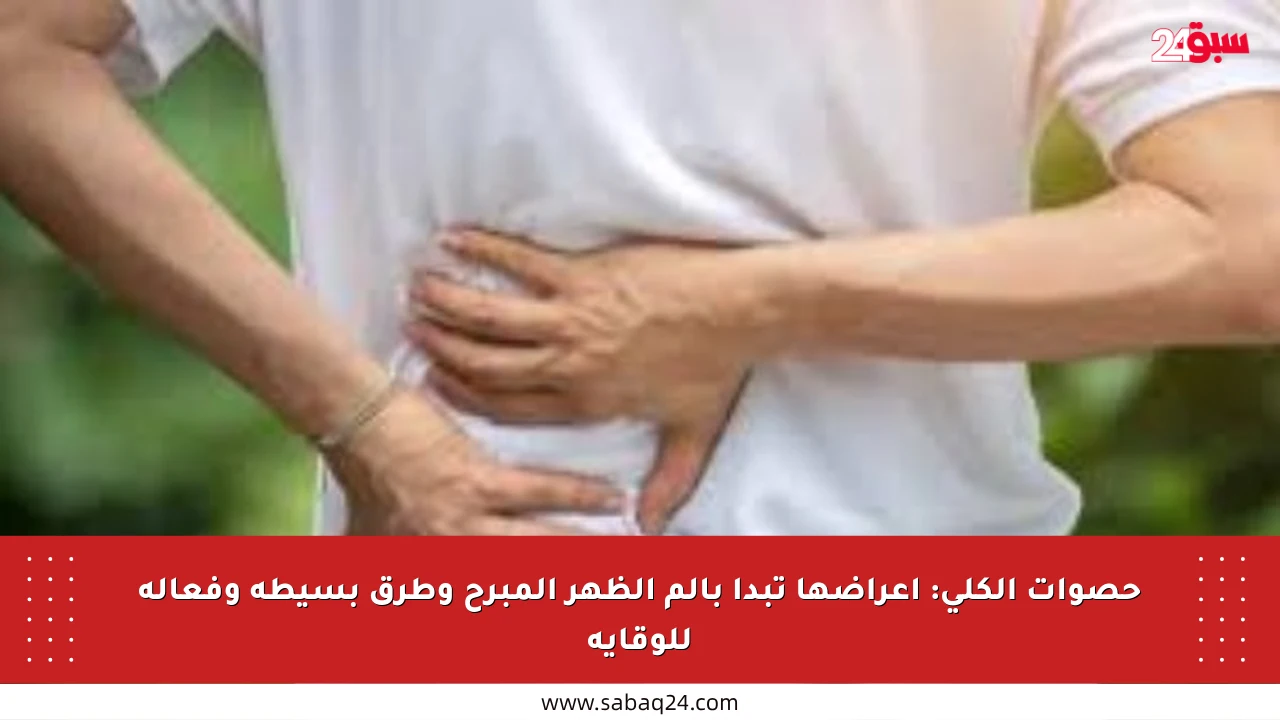 حصوات الكلى: أعراضها تبدأ بألم الظهر المبرح وطرق بسيطة وفعالة للوقاية